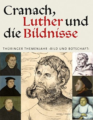 Cranach, Luther und die Bildnisse- Thüringer Themenjahr -Bild und Botschaft