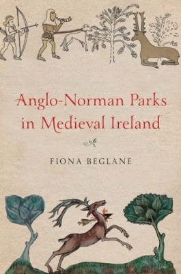 Deer cattle and timber- Anglo-Norman parks in medieval Ireland, 1169-c.1350'.  By Fiona Beglane  Four Courts Press Dublin 2015