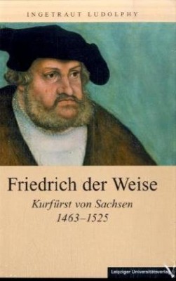 Friedrich der Weise by Ingetraut Ludolphy
