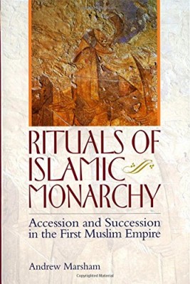 Rituals of Islamic Monarchy- Accession and Succession in the First Muslim Empire