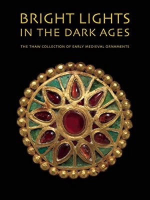 Bright Lights in the Dark Ages - The Thaw Collection of Early Medieval Ornaments  Cover