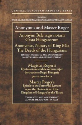 Anonymus, notary of King Béla The Deeds of the Hungarians and Master Roger’s Epistle to the Sorrowful Lament upon the Destruction of the Kingdom of Hungary by the Tatars Cover